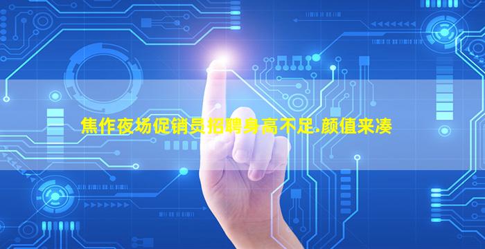 焦作夜场促销员招聘身高不足.颜值来凑