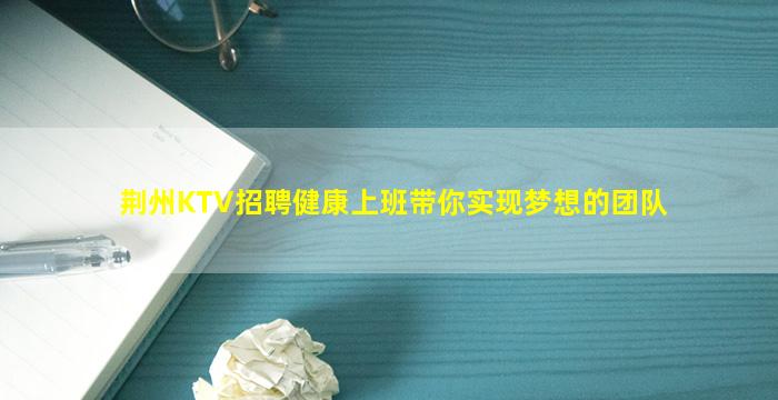 荆州KTV招聘健康上班带你实现梦想的团队
